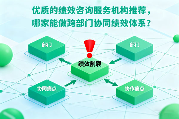 優(yōu)質(zhì)的績效咨詢服務(wù)機(jī)構(gòu)推薦，哪家能做跨部門協(xié)同績效體系？